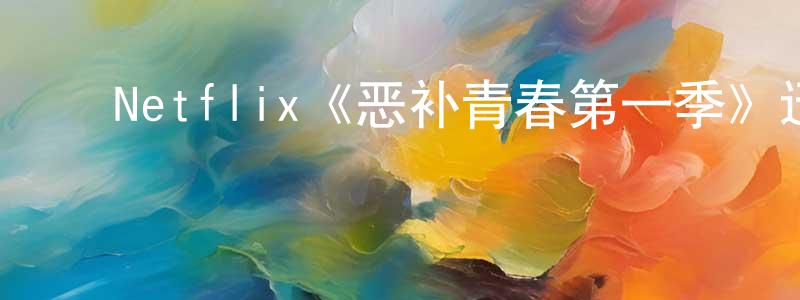 ﻿Netflix《恶补青春第一季》迅雷下载/在线观看/百度云-都市/情感-美剧天堂 ﻿楚江东的blog